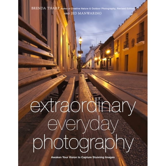 Extraordinary Everyday Photography: Awaken Your Vision to Create Stunning Images Wherever You Are, (Paperback)