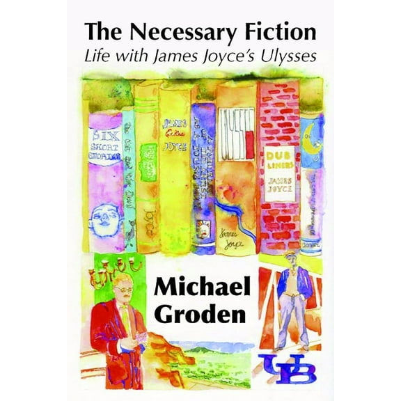 The Necessary Fiction: Life with James Joyce's Ulysses, (Hardcover)