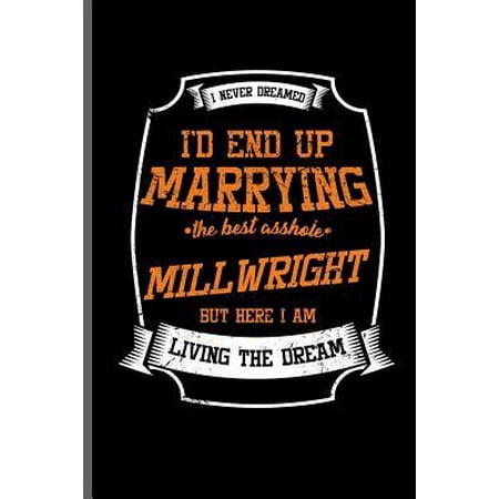 I never dreamed I'd end up Marrying the best asshole Millwright but here I am Living the dream: Millwright Worker notebooks gift (6x9) Lined notebook