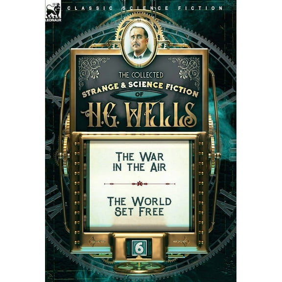 The Collected Strange & Science Fiction of H. G. Wells: Volume 6-The War in the Air & The World Set Free, (Hardcover)