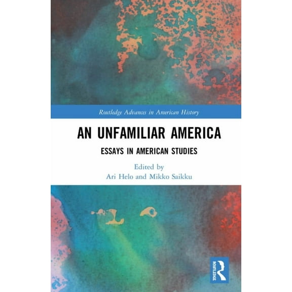 Routledge Advances in American History An Unfamiliar America: Essays in American Studies, Book 18, (Hardcover)