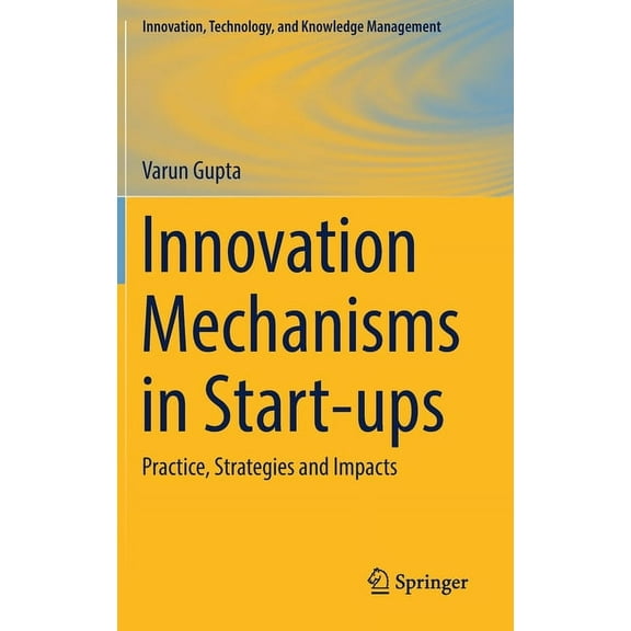 Innovation, Technology, and Knowledge Ma Innovation Mechanisms in Start-Ups: Practice, Strategies and Impacts, (Hardcover)