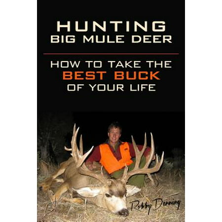 Hunting Big Mule Deer : How to Take the Best Buck of Your (Best Bang For Your Buck Grill)
