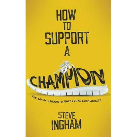 How to Support a Champion : The Art of Applying Science to the Elite (Sports Science Best Athlete)