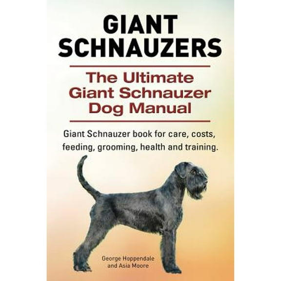 Giant Schnauzers. The Ultimate Giant Schnauzer Dog Manual. Giant Schnauzer book for care, costs, feeding, grooming, health and training. (Paperback)