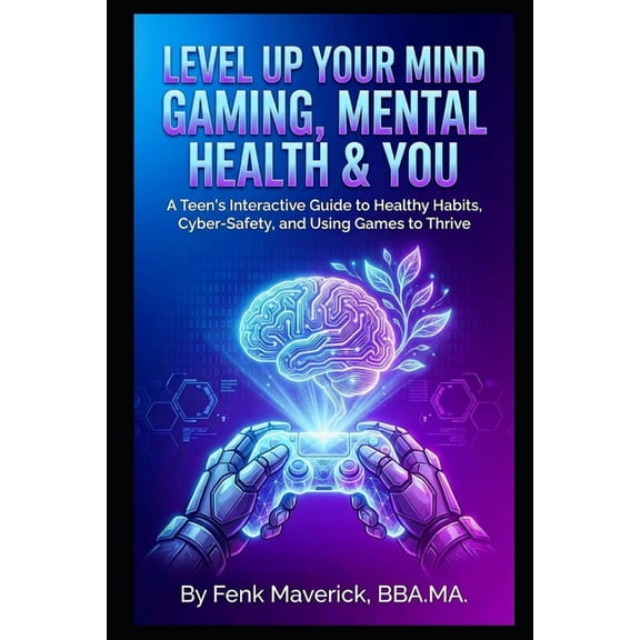 Level Up Your Mind: Gaming, Mental Health & You: A Teen's Interactive Guide to Healthy Habits, Cyber-Safety, and Using G, (Paperback)