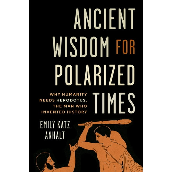 Ancient Wisdom for Polarized Times: Why Humanity Needs Herodotus, the Man Who Invented History, (Hardcover)