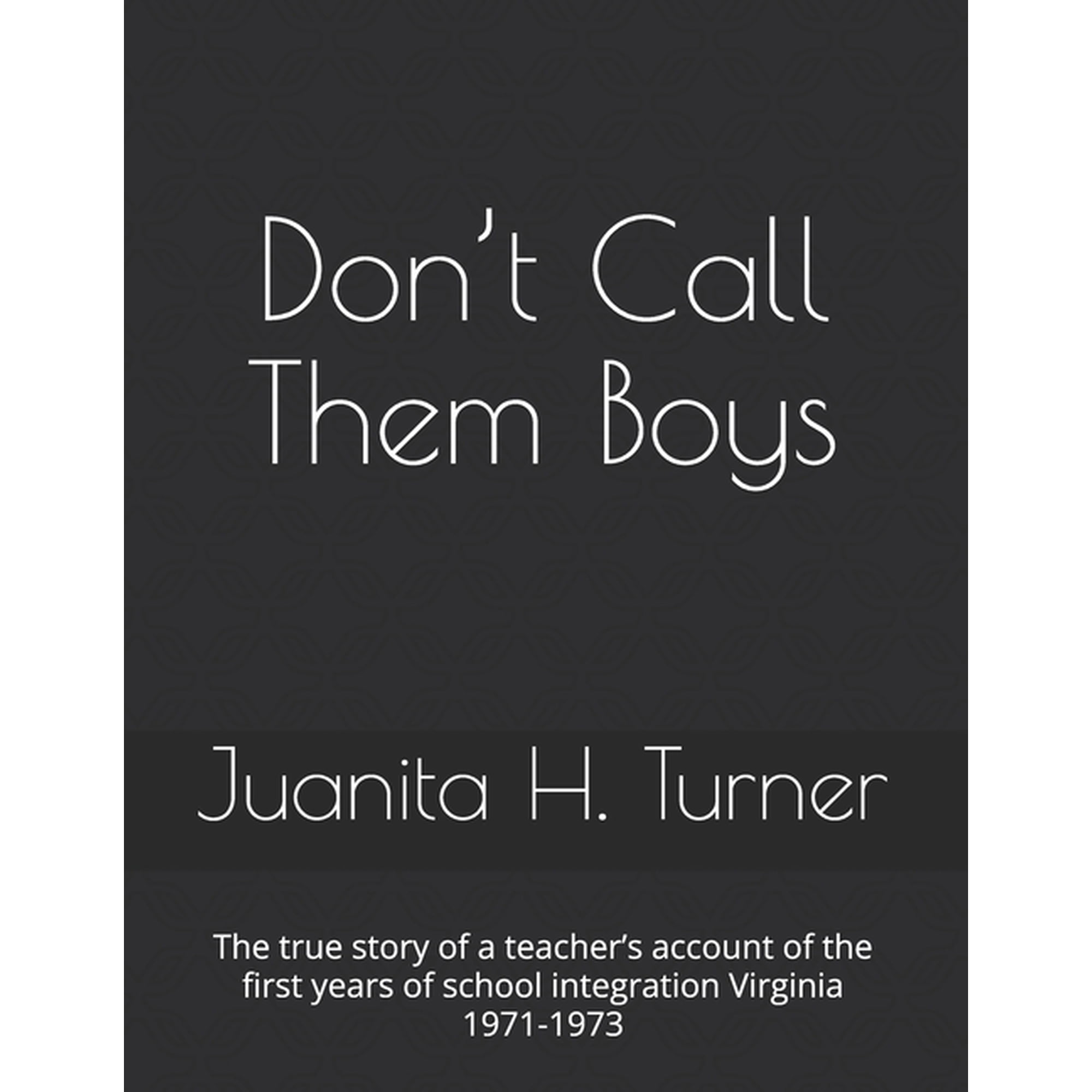 Don't Call Them Boys: The true story of a teacher's account of the first years of school integration Virginia 1971-1973, (Paperback)