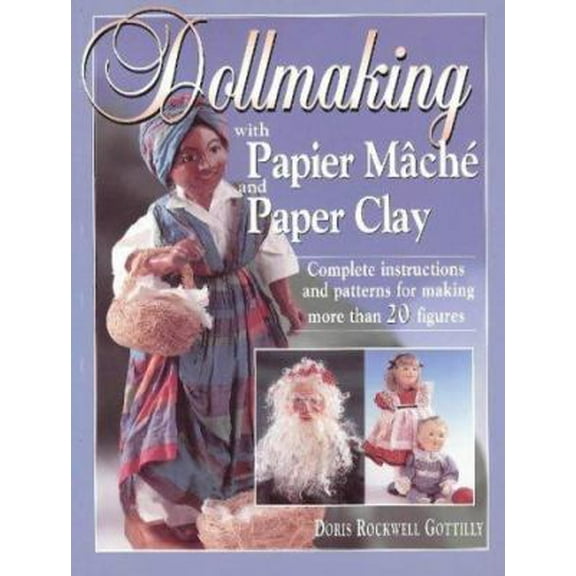 Pre-Owned Dollmaking With Papier Mache and Paper Clay : Complete instructions and patterns for making more than 20 figures (Paperback) 0873415868 9780873415866