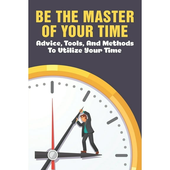 Be The Master Of Your Time: Advice, Tools, And Methods To Utilize Your Time: What Are Some Time Management Strategies? (Paperback)