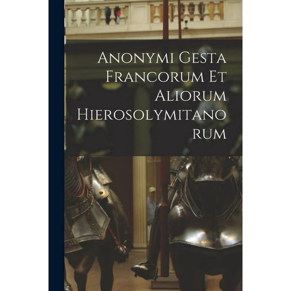 Anonymi Gesta Francorum Et Aliorum Hierosolymitanorum (Paperback)