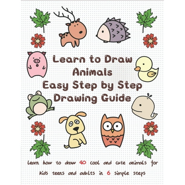 Learn to Draw Animals Easy Step by Step Drawing Guide : Learn How to Draw  40 Cool and Cute Animals for Kids Teens and Adults in 6 Simple Steps  (Paperback) 
