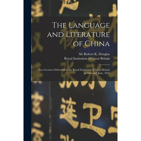 The Language and Literature of China : Two Lectures Delivered at the Royal Institution of Great Britain in May and June, 1875 (Paperback)