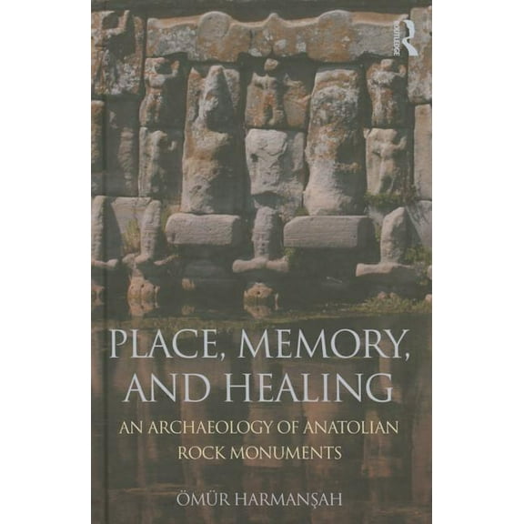 Place, Memory, and Healing: An Archaeology of Anatolian Rock Monuments, (Hardcover)
