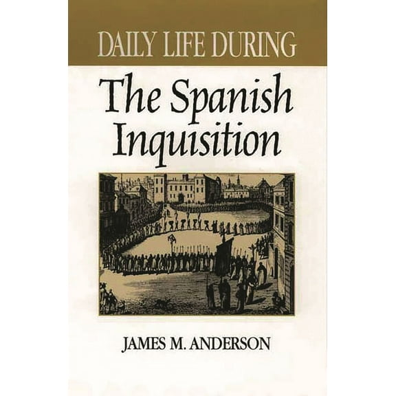 Greenwood Press Daily Life Through Histo Daily Life During the Spanish Inquisition, (Hardcover)