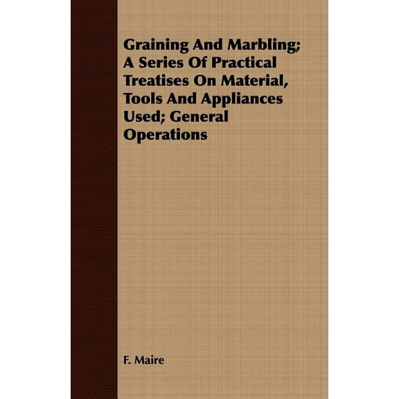Graining and Marbling; A Series of Practical Treatises on Material, Tools and Appliances Used; General Operations