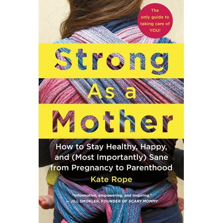 Strong As a Mother : How to Stay Healthy, Happy, and (Most Importantly) Sane from Pregnancy to Parenthood: The Only Guide to Taking Care of (The Best Way To Stay Healthy)