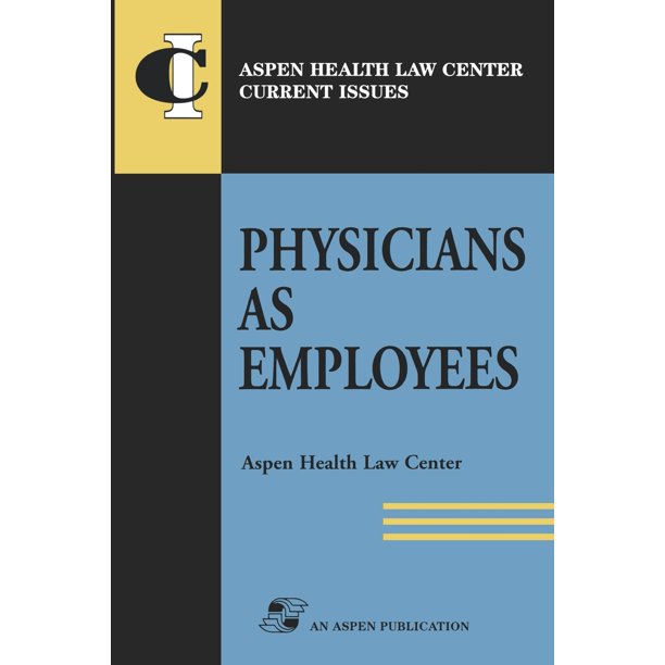 Aspen Health Law Center Current Issues Physicians as Employees