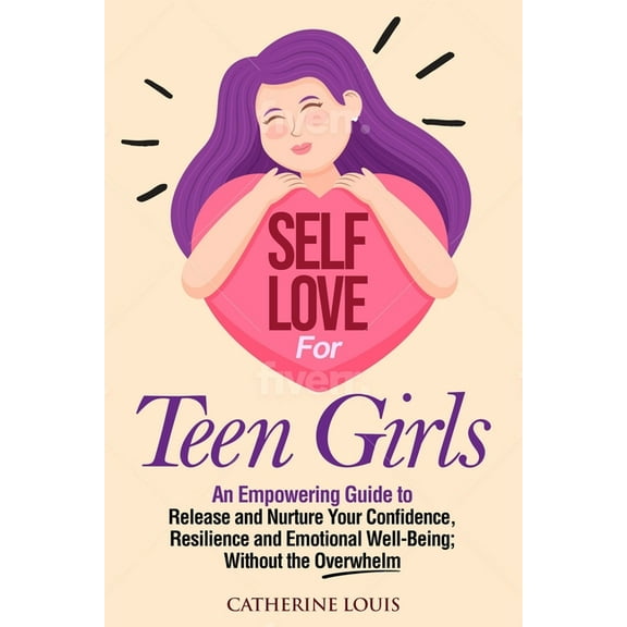 Self Love for Teen Girls: An Empowering Guide to Release and Nurture Your Confidence, Resilience and Emotional Well-Bein, (Paperback)