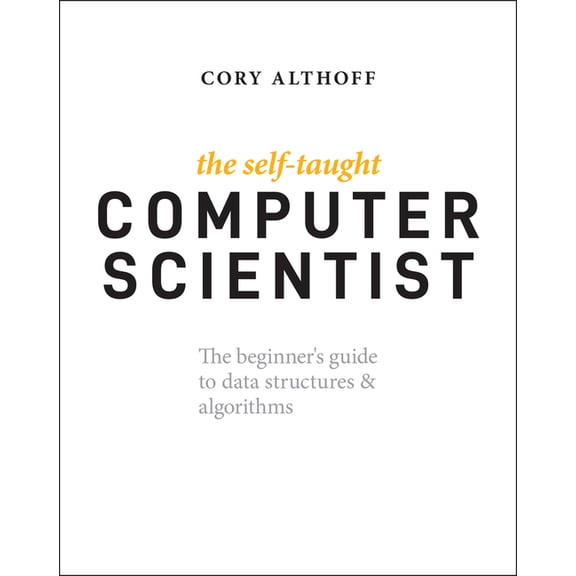 The Self-Taught Computer Scientist: The Beginner's Guide to Data Structures & Algorithms, (Paperback)