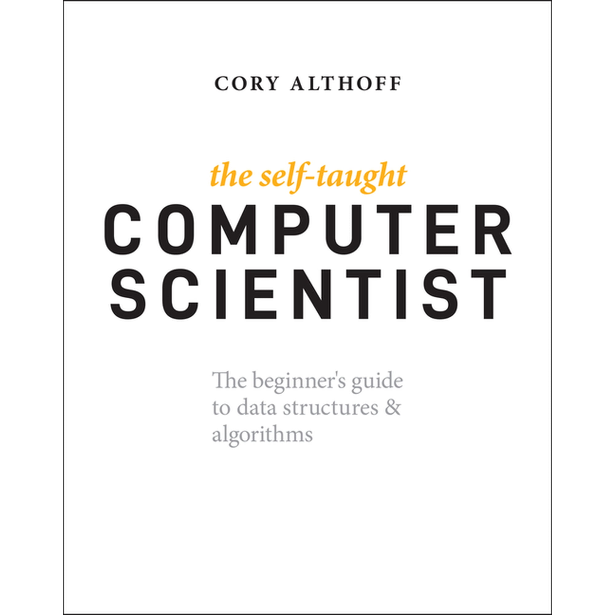 The Self-Taught Computer Scientist: The Beginner s Guide to Data Structures & Algorithms (Paperback)
