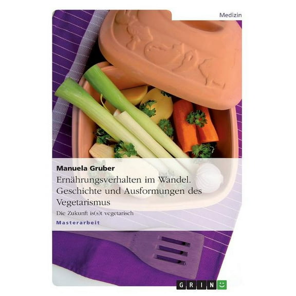 Ernährungsverhalten im Wandel. Geschichte und Ausformungen des Vegetarismus: Die Zukunft is(s)t vegetarisch, (Paperback)
