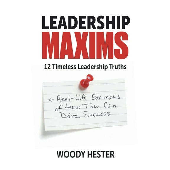 Leadership Maxims: 12 Timeless Leadership Truths and Real-Life Examples of How They Can Drive Success (Paperback)
