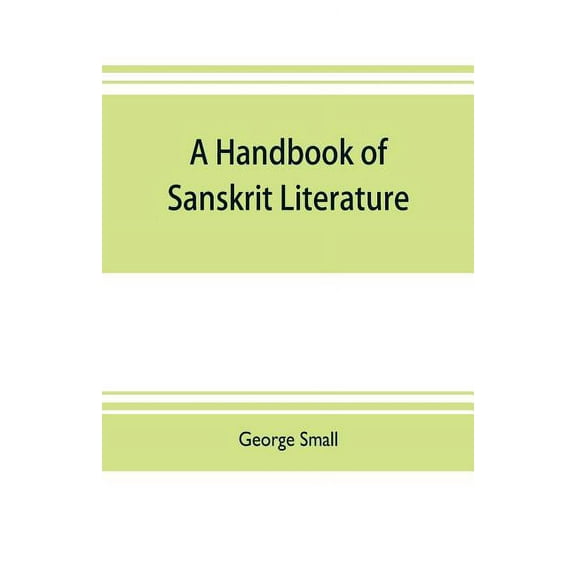 A handbook of Sanskrit literature: with appendices descriptive of the mythology castes, and religious sects of the Hindu, (Paperback)