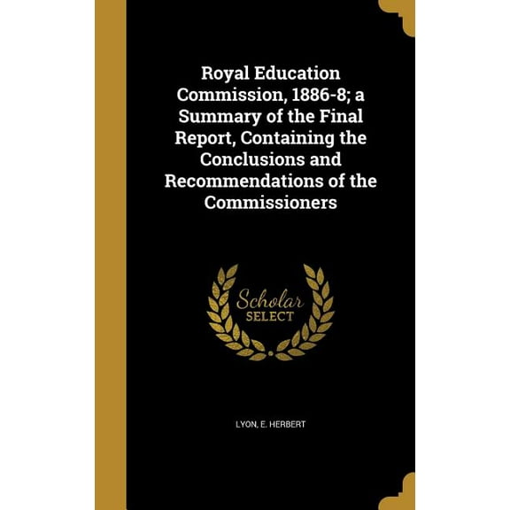 Royal Education Commission, 1886-8; a Summary of the Final Report, Containing the Conclusions and Recommendations of the Commissioners (Hardcover)