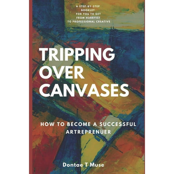 Tripping Over Canvases: How To Become A Successful Artrepreneur, (Paperback)