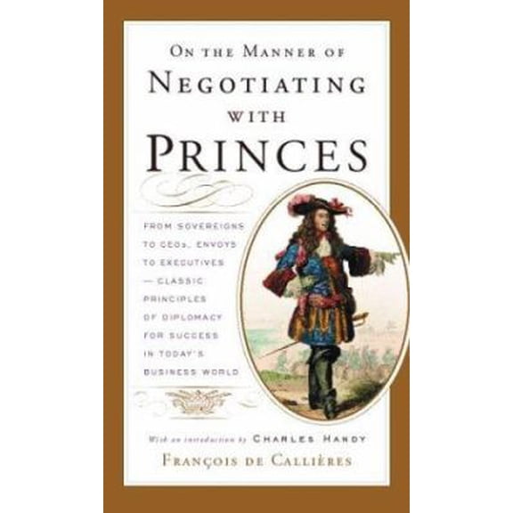 Pre-Owned On the Manner of Negotiating with Princes: From Sovereigns to CEOs, Envoys to Executives -- Classic Principles of Diplomacy and the Art of Negotiation (Hardcover) 0618055126 9780618055128