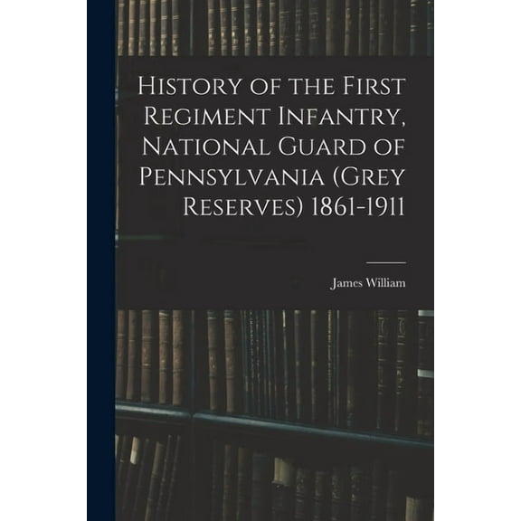 History of the First Regiment Infantry, National Guard of Pennsylvania (Grey Reserves) 1861-1911 (Paperback)