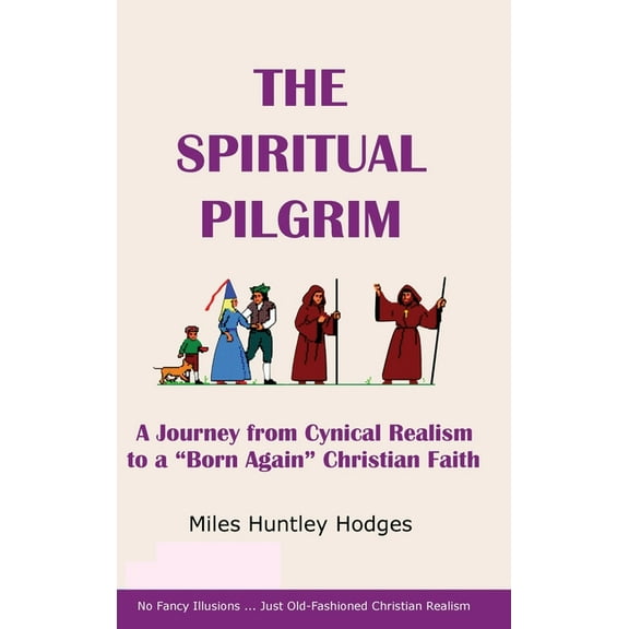 The Spiritual Pilgrim: A Journey from Cynical Realism to "Born Again" Christian Faith, (Hardcover)