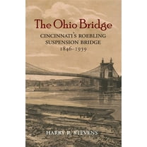 The Ohio Bridge: Cincinnati's Roebling Suspension Bridge, 1846-1939 -- Harry R. Stevens