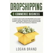Dropshipping E-Commerce Business: A Step by Step Guide for Beginners Who Want to Make Money Online Selling on Amazon FBA