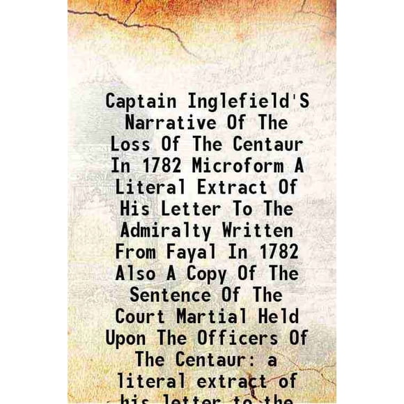 Captain Inglefield'S Narration de la Perte du Centaure en 1782, Microforme, Extrait Litéral de Sa Lettre à l'Amirauté, Écrit de Fayal en 1782, Aussi une Copie de la Phrase du C [Couverture Rigide]