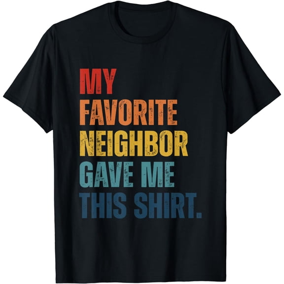 My favorite neighbor gave me this shirt Funny novelty T-shirt Men's T-shirt Self-pity T-shirt Ladies
