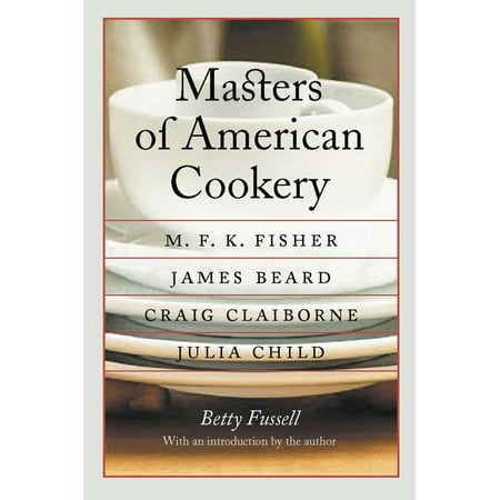 Masters of American Cookery : M. F. K. Fisher, James Beard, Craig Claiborne, Julia