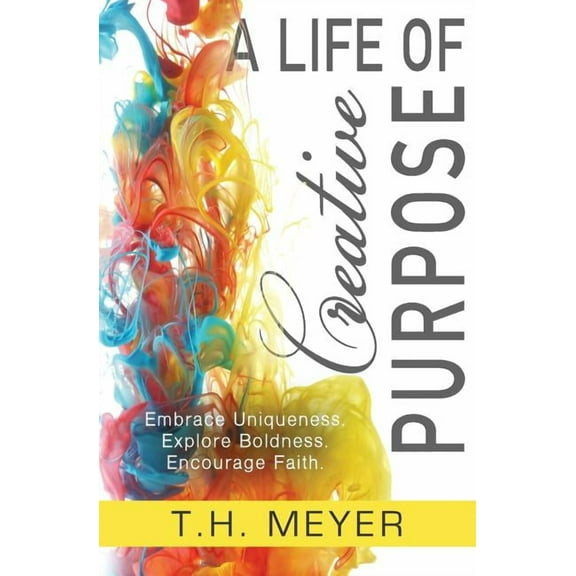 A Life of Creative Purpose: Embrace Uniqueness, Explore Boldness, Encourage Faith, (Paperback)