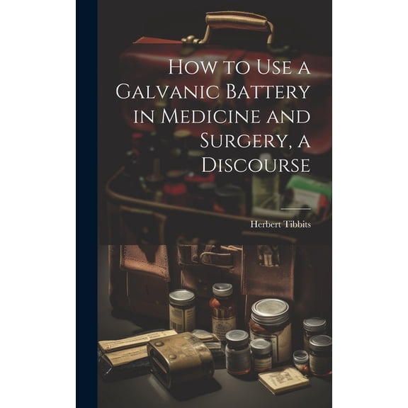 How to Use a Galvanic Battery in Medicine and Surgery, a Discourse, (Hardcover)