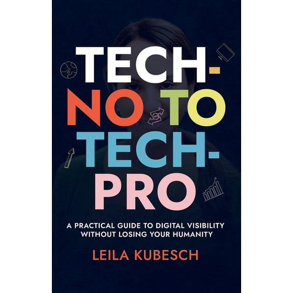 Tech-No to Tech Pro a Practical Guide to Digital Visibility Without Losing Your Humanity, (Paperback)