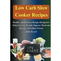 Low Carb Slow Cooker Recipes: Healthy and Delicious Recipes Designed to Help You Lose Weight, Improve Mood and Become a , (Paperback)