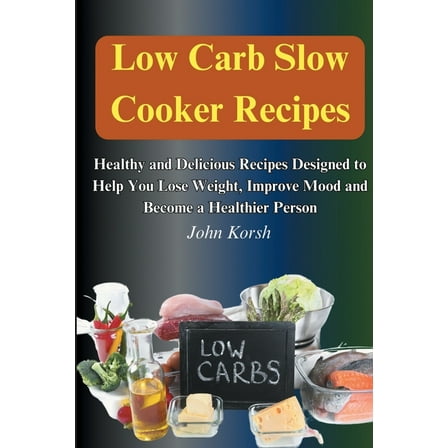Low Carb Slow Cooker Recipes: Healthy and Delicious Recipes Designed to Help You Lose Weight, Improve Mood and Become a , (Paperback)