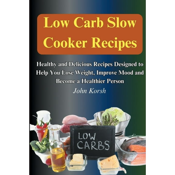 Low Carb Slow Cooker Recipes: Healthy and Delicious Recipes Designed to Help You Lose Weight, Improve Mood and Become a , (Paperback)