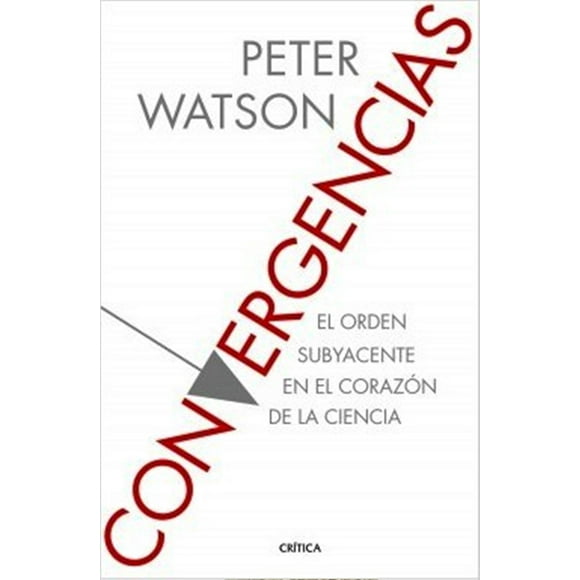 CONVERGENCIAS. EL ORDEN SUBYACENTE EN EL CORAZON DE LA CIENCIA CRITICA PETER WATSON