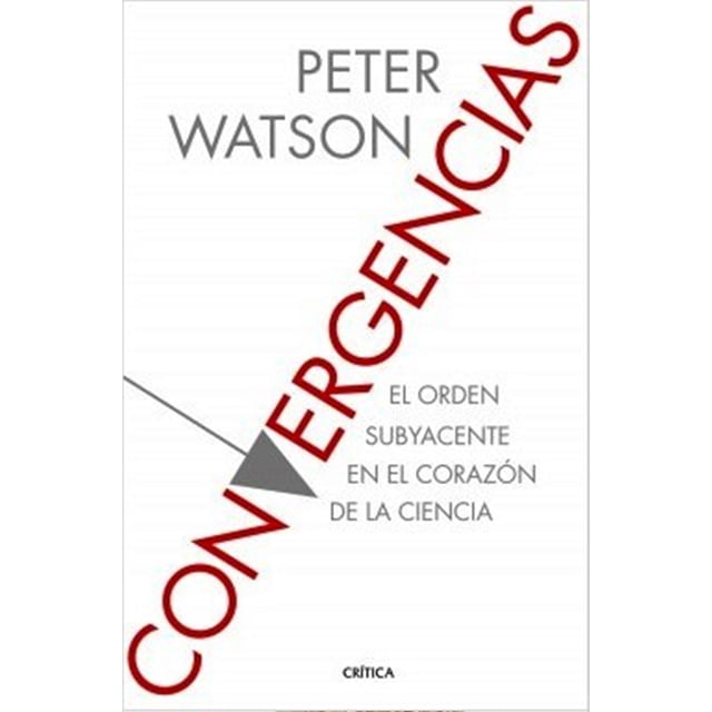 CONVERGENCIAS. EL ORDEN SUBYACENTE EN EL CORAZON DE LA CIENCIA CRITICA PETER WATSON