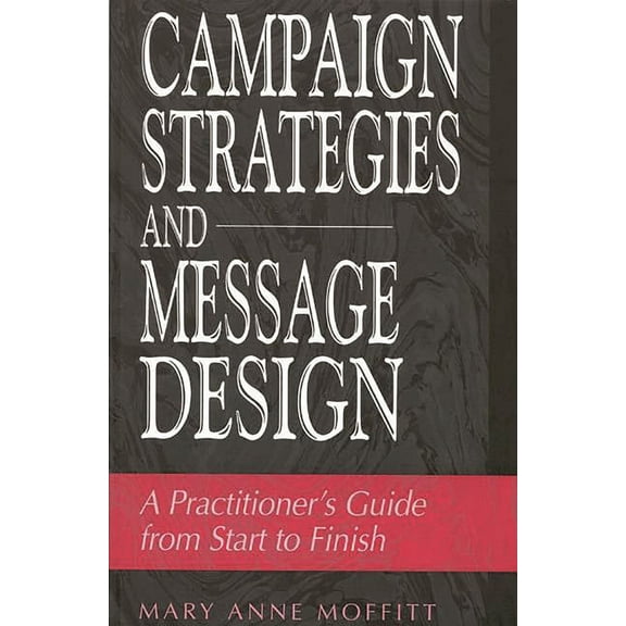 Campaign Strategies and Message Design: A Practitioner's Guide from Start to Finish, (Paperback)