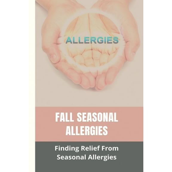 Fall Seasonal Allergies: Finding Relief From Seasonal Allergies: How To Help A Child With Seasonal Allergies (Paperback)