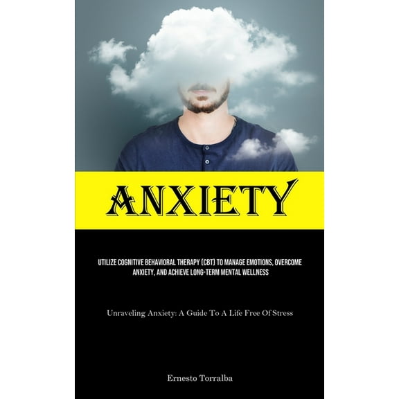 Anxiety: Utilize Cognitive Behavioral Therapy (CBT) To Manage Emotions, Overcome Anxiety, And Achieve Long-Term Mental W, (Paperback)