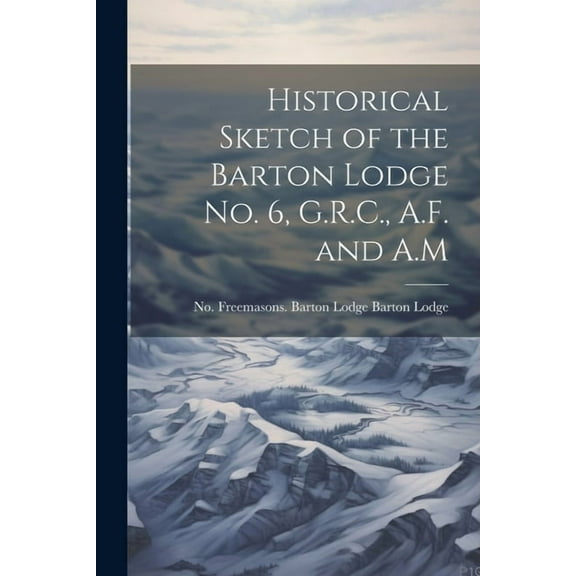 Historical Sketch of the Barton Lodge No. 6, G.R.C., A.F. and A.M (Paperback)